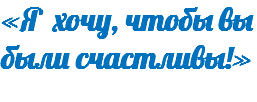 «Я хочу, чтобы вы были счастливы!» 